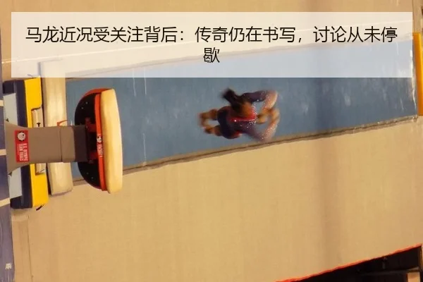 马龙近况受关注背后：传奇仍在书写，讨论从未停歇
